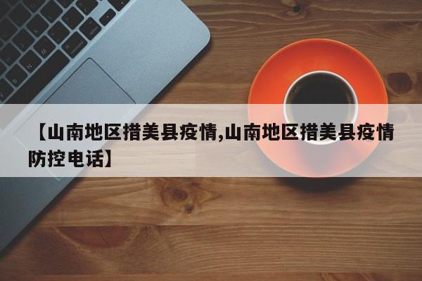 【山南地区措美县疫情,山南地区措美县疫情防控电话】
