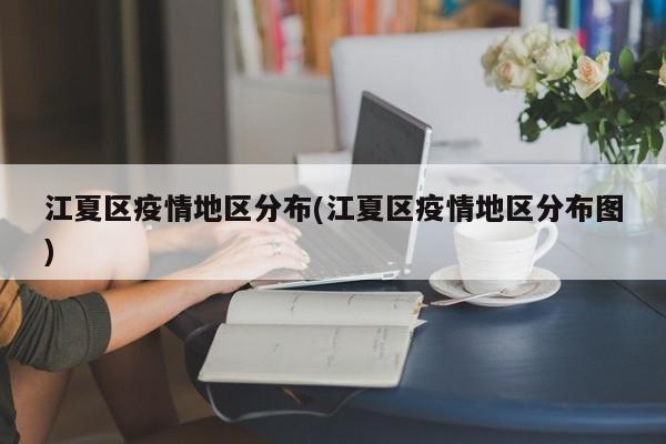 江夏区疫情地区分布(江夏区疫情地区分布图)