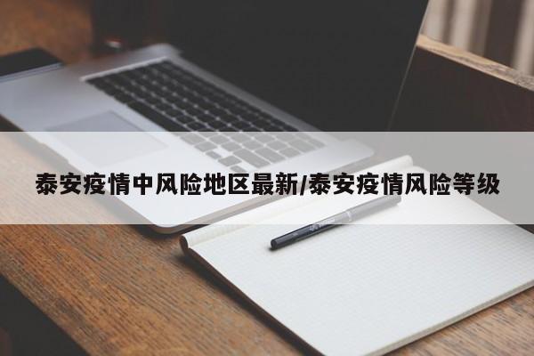 泰安疫情中风险地区最新/泰安疫情风险等级