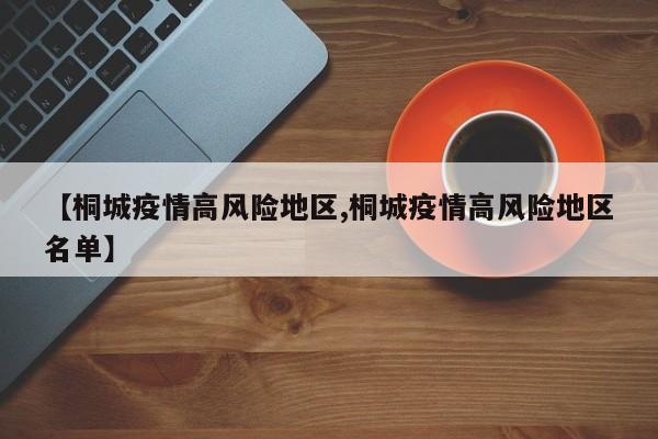 【桐城疫情高风险地区,桐城疫情高风险地区名单】