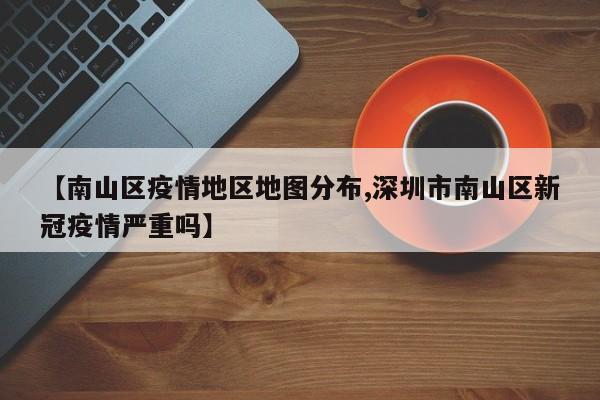 【南山区疫情地区地图分布,深圳市南山区新冠疫情严重吗】