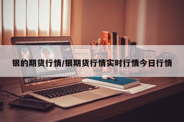 银的期货行情/银期货行情实时行情今日行情