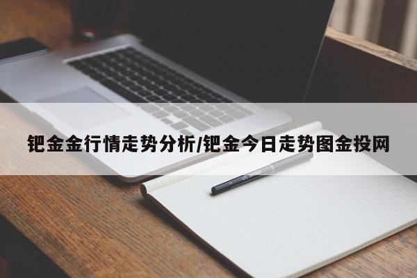 钯金金行情走势分析/钯金今日走势图金投网