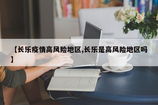 【长乐疫情高风险地区,长乐是高风险地区吗】