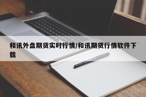 和讯外盘期货实时行情/和讯期货行情软件下载