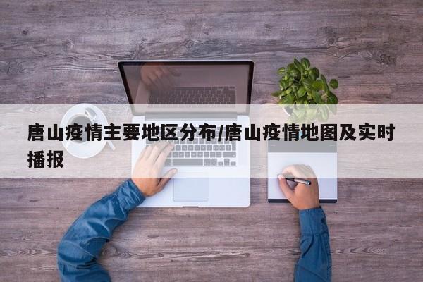 唐山疫情主要地区分布/唐山疫情地图及实时播报