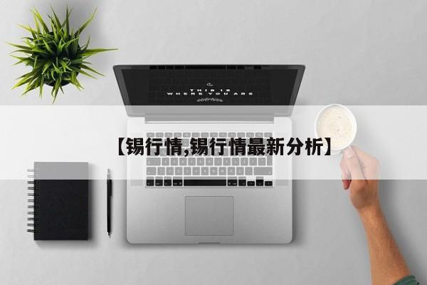 【锡行情,锡行情最新分析】