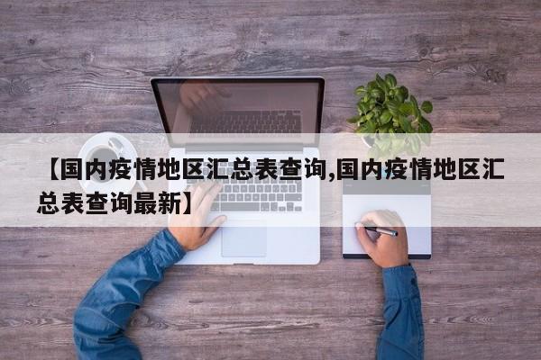 【国内疫情地区汇总表查询,国内疫情地区汇总表查询最新】