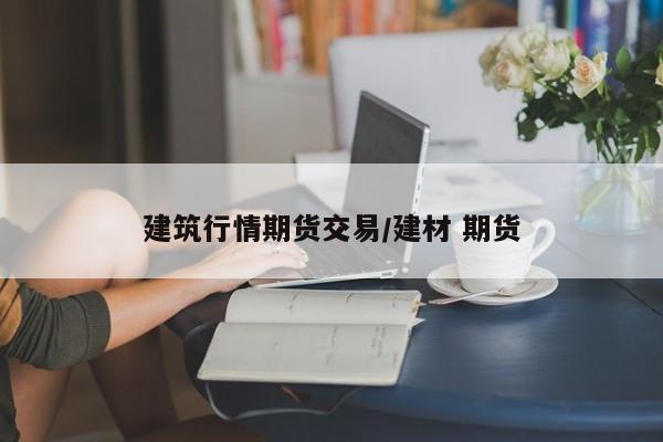 建筑行情期货交易/建材 期货