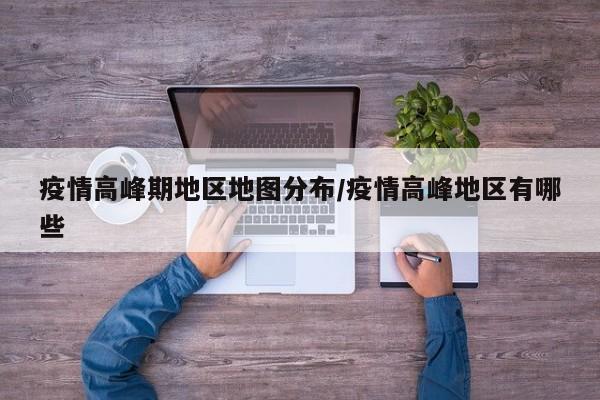 疫情高峰期地区地图分布/疫情高峰地区有哪些