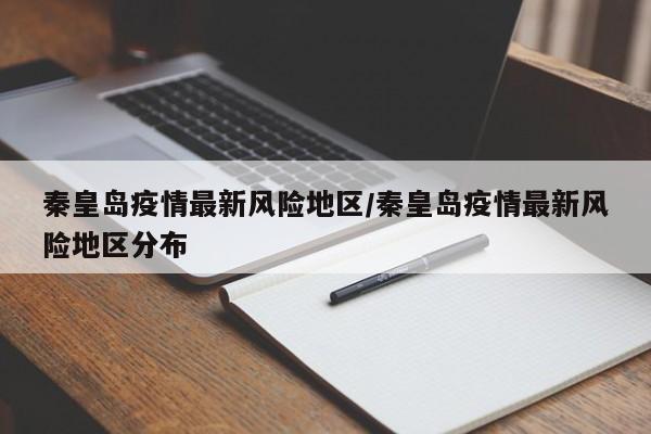 秦皇岛疫情最新风险地区/秦皇岛疫情最新风险地区分布