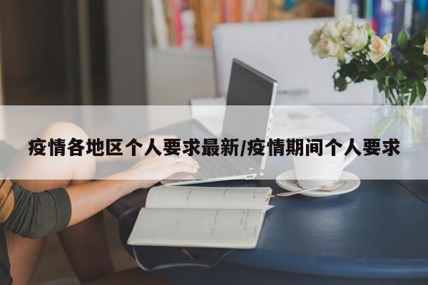 疫情各地区个人要求最新/疫情期间个人要求