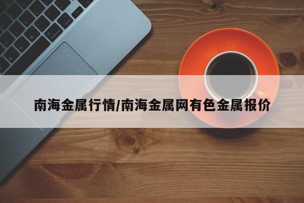 南海金属行情/南海金属网有色金属报价
