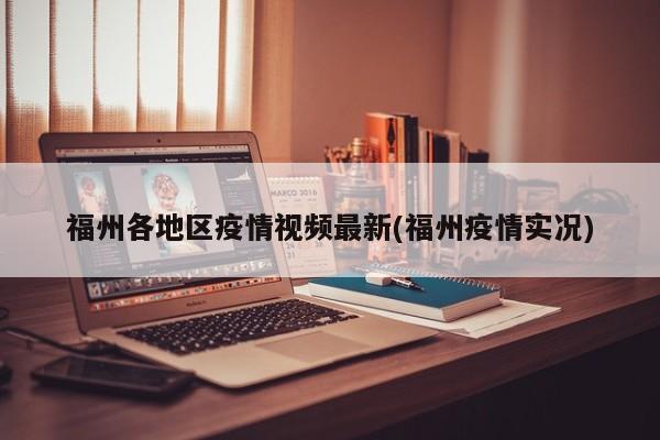 福州各地区疫情视频最新(福州疫情实况)