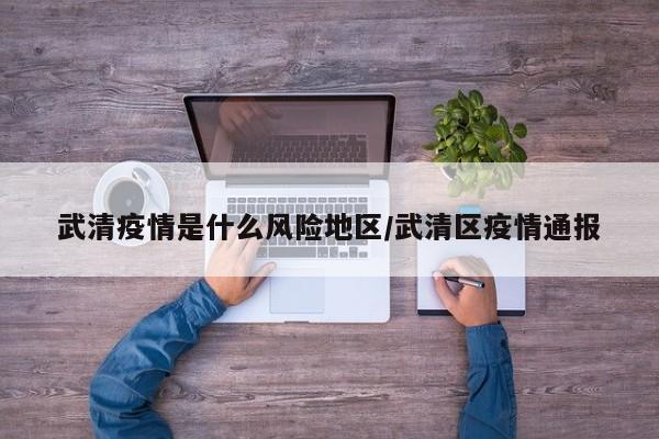 武清疫情是什么风险地区/武清区疫情通报