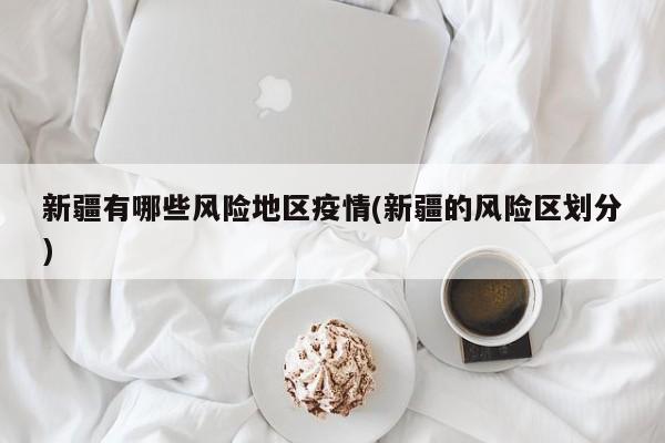 新疆有哪些风险地区疫情(新疆的风险区划分)