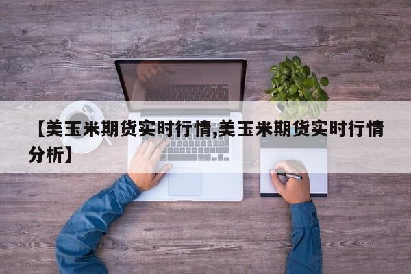 【美玉米期货实时行情,美玉米期货实时行情分析】
