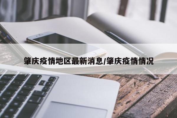 肇庆疫情地区最新消息/肇庆疫情情况