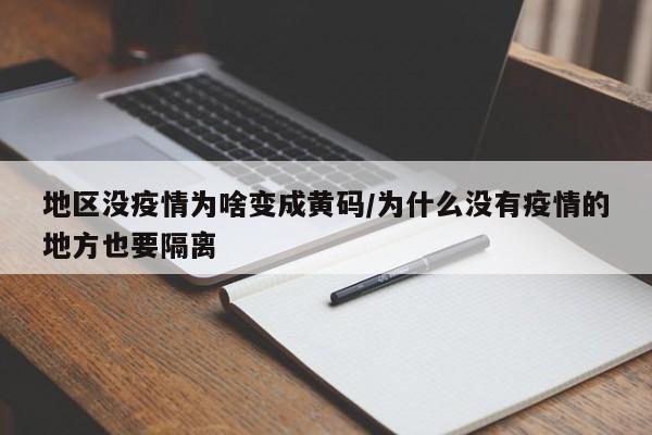 地区没疫情为啥变成黄码/为什么没有疫情的地方也要隔离
