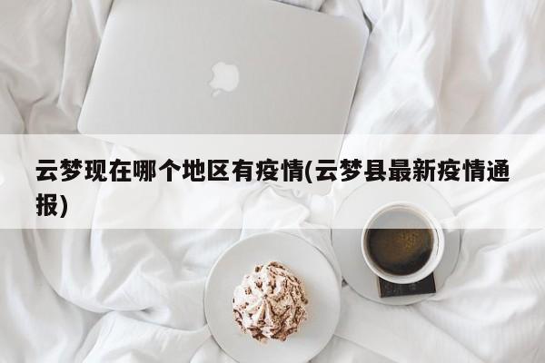 云梦现在哪个地区有疫情(云梦县最新疫情通报)
