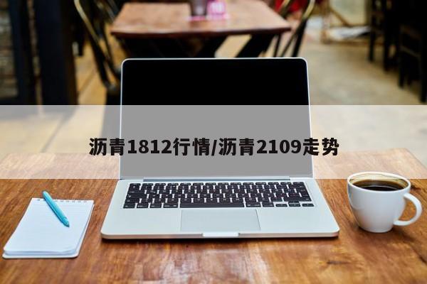 沥青1812行情/沥青2109走势