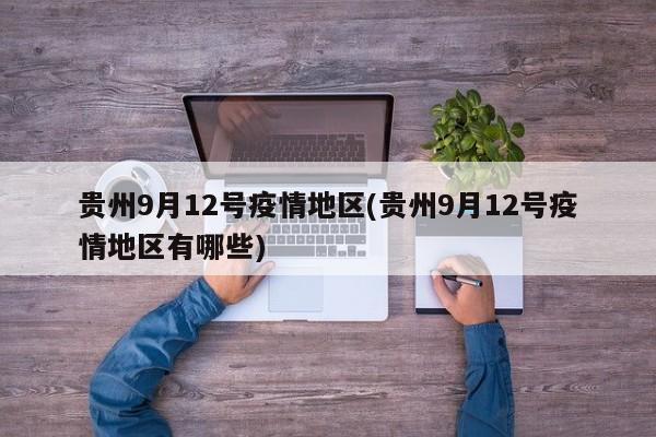 贵州9月12号疫情地区(贵州9月12号疫情地区有哪些)