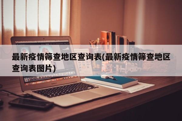 最新疫情筛查地区查询表(最新疫情筛查地区查询表图片)