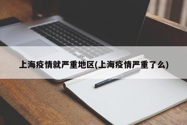 上海疫情就严重地区(上海疫情严重了么)