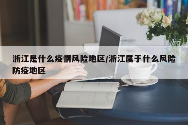 浙江是什么疫情风险地区/浙江属于什么风险防疫地区
