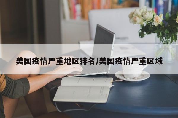 美国疫情严重地区排名/美国疫情严重区域