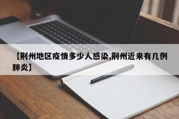 【荆州地区疫情多少人感染,荆州近来有几例肺炎】