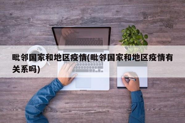 毗邻国家和地区疫情(毗邻国家和地区疫情有关系吗)