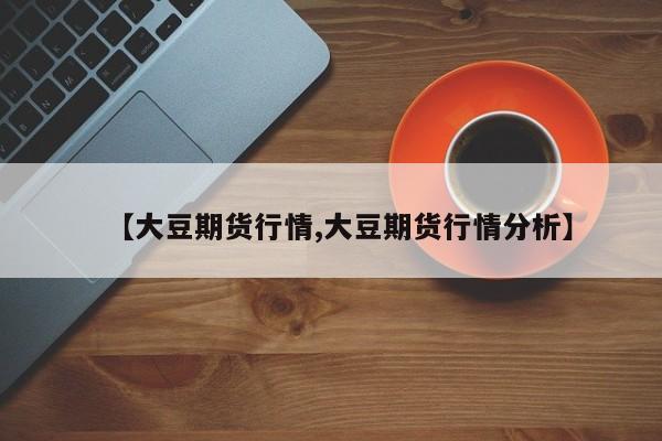 【大豆期货行情,大豆期货行情分析】