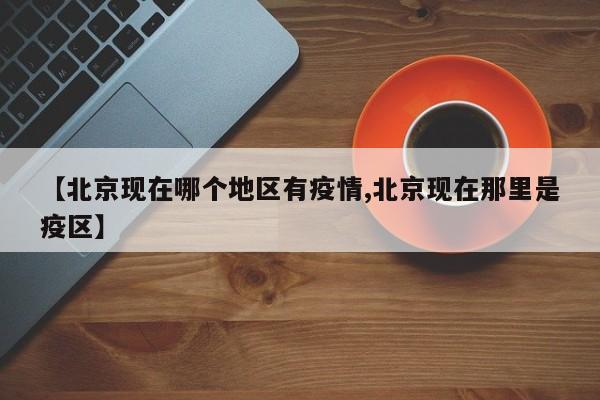 【北京现在哪个地区有疫情,北京现在那里是疫区】