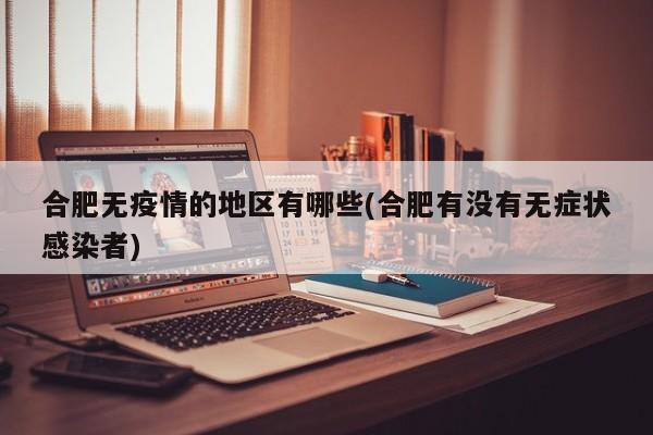 合肥无疫情的地区有哪些(合肥有没有无症状感染者)