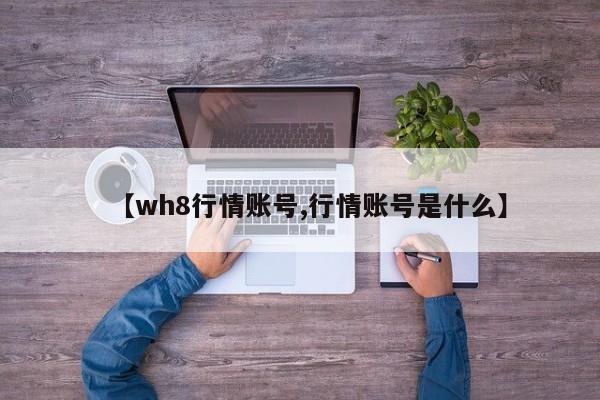 【wh8行情账号,行情账号是什么】