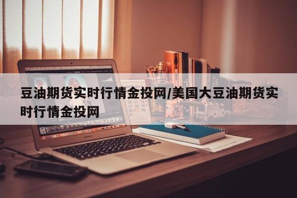 豆油期货实时行情金投网/美国大豆油期货实时行情金投网