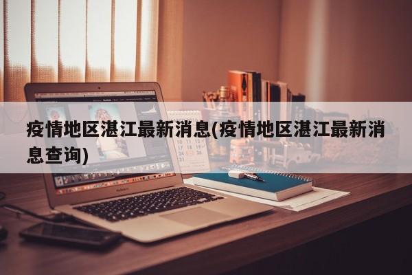 疫情地区湛江最新消息(疫情地区湛江最新消息查询)