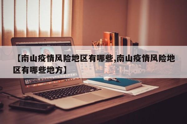 【南山疫情风险地区有哪些,南山疫情风险地区有哪些地方】