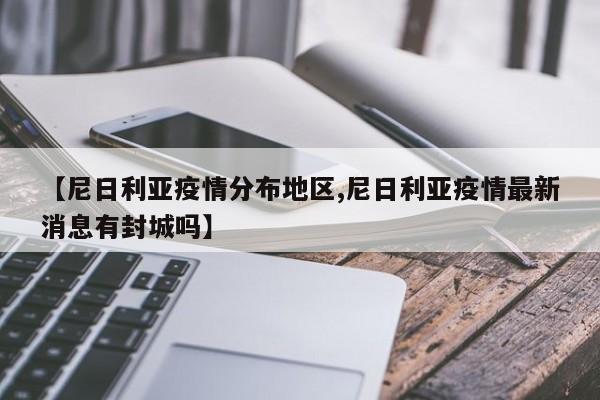 【尼日利亚疫情分布地区,尼日利亚疫情最新消息有封城吗】