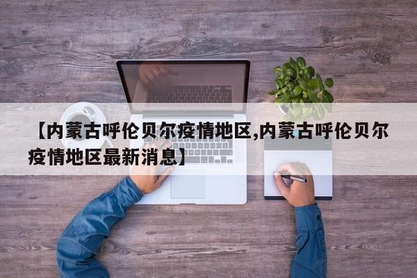 【内蒙古呼伦贝尔疫情地区,内蒙古呼伦贝尔疫情地区最新消息】