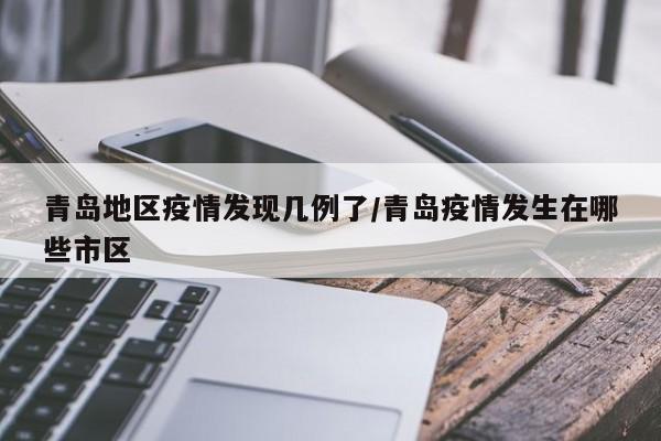 青岛地区疫情发现几例了/青岛疫情发生在哪些市区